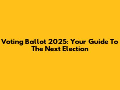 Voting Ballot 2025: Your Guide To The Next Election