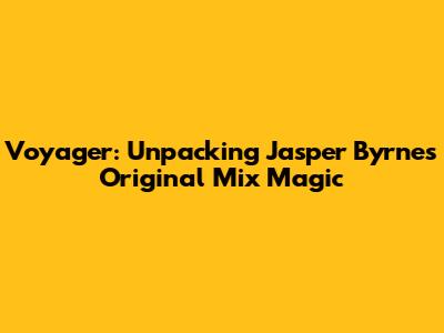 Voyager: Unpacking Jasper Byrne's Original Mix Magic