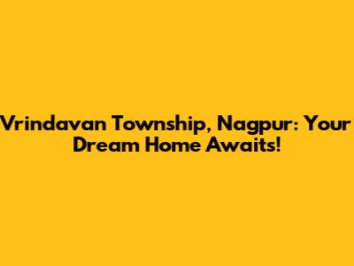 Vrindavan Township, Nagpur: Your Dream Home Awaits!