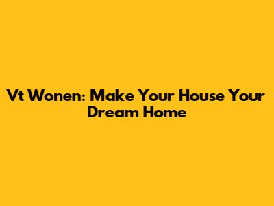 Vt Wonen: Make Your House Your Dream Home