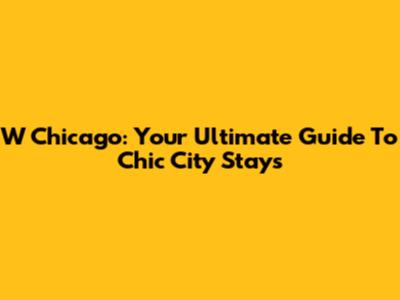 W Chicago: Your Ultimate Guide To Chic City Stays