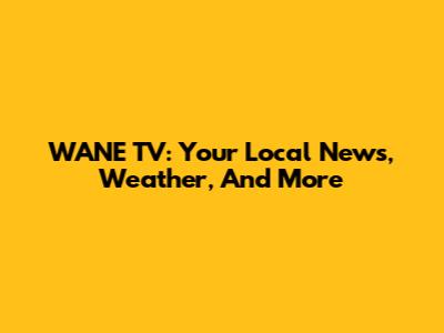 WANE TV: Your Local News, Weather, And More