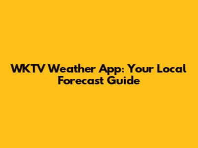 WKTV Weather App: Your Local Forecast Guide