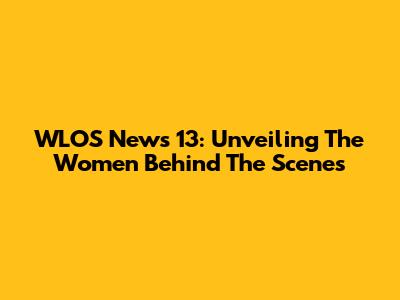 WLOS News 13: Unveiling The Women Behind The Scenes