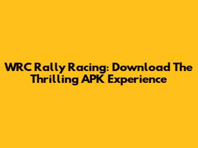 WRC Rally Racing: Download The Thrilling APK Experience