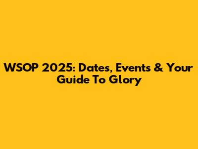 WSOP 2025: Dates, Events & Your Guide To Glory