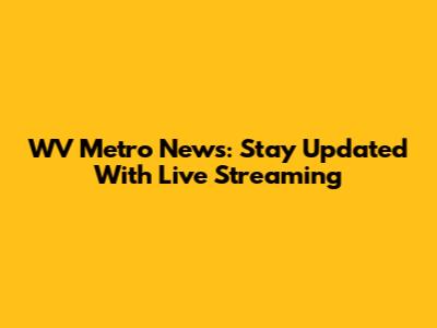 WV Metro News: Stay Updated With Live Streaming