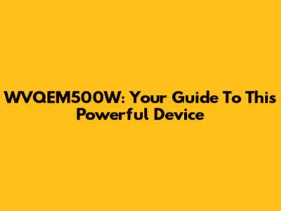 WVQEM500W: Your Guide To This Powerful Device