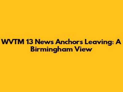 WVTM 13 News Anchors Leaving: A Birmingham View