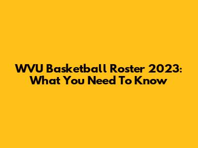 WVU Basketball Roster 2023: What You Need To Know