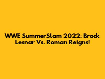 WWE SummerSlam 2022: Brock Lesnar Vs. Roman Reigns!