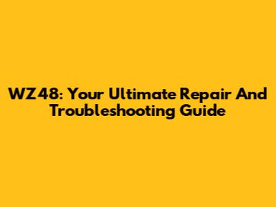 WZ48: Your Ultimate Repair And Troubleshooting Guide