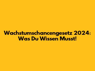Wachstumschancengesetz 2024: Was Du Wissen Musst!