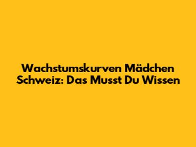 Wachstumskurven Mädchen Schweiz: Das Musst Du Wissen