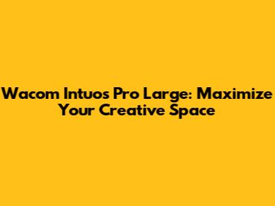 Wacom Intuos Pro Large: Maximize Your Creative Space