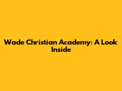 Wade Christian Academy: A Look Inside