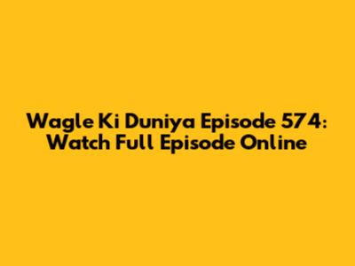 Wagle Ki Duniya Episode 574: Watch Full Episode Online