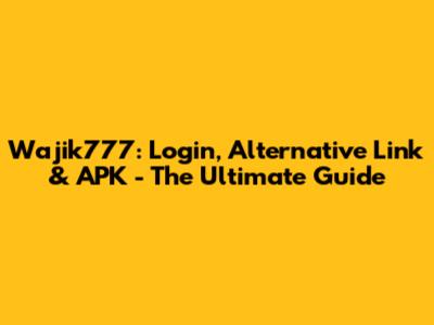 Wajik777: Login, Alternative Link & APK - The Ultimate Guide
