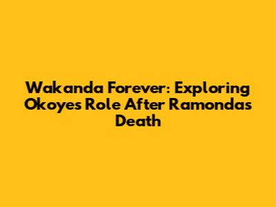 Wakanda Forever: Exploring Okoye's Role After Ramonda's Death