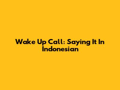 Wake Up Call: Saying It In Indonesian