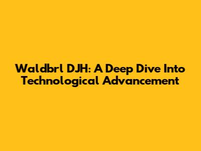 Waldbrl DJH: A Deep Dive Into Technological Advancement