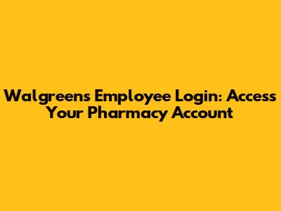 Walgreens Employee Login: Access Your Pharmacy Account