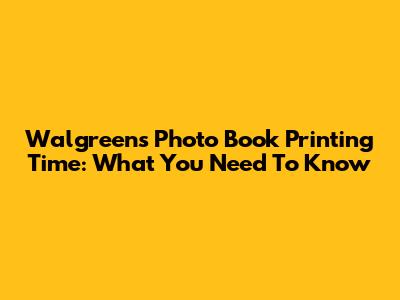 Walgreens Photo Book Printing Time: What You Need To Know