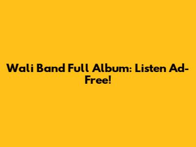 Wali Band Full Album: Listen Ad-Free!