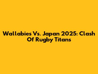 Wallabies Vs. Japan 2025: Clash Of Rugby Titans