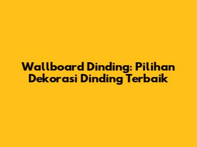 Wallboard Dinding: Pilihan Dekorasi Dinding Terbaik