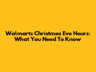 Walmart's Christmas Eve Hours: What You Need To Know
