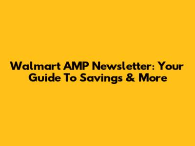Walmart AMP Newsletter: Your Guide To Savings & More