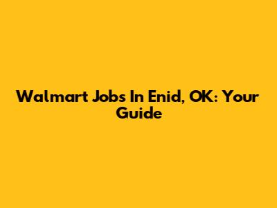 Walmart Jobs In Enid, OK: Your Guide