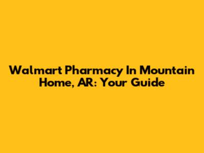 Walmart Pharmacy In Mountain Home, AR: Your Guide