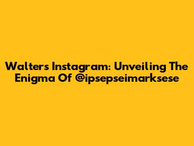 Walter's Instagram: Unveiling The Enigma Of @ipsepseimarksese