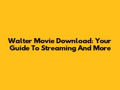 Walter Movie Download: Your Guide To Streaming And More