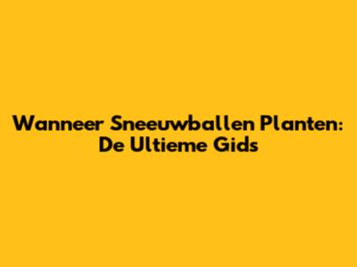 Wanneer Sneeuwballen Planten: De Ultieme Gids