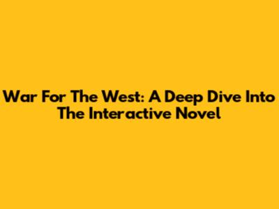 War For The West: A Deep Dive Into The Interactive Novel