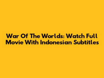 War Of The Worlds: Watch Full Movie With Indonesian Subtitles