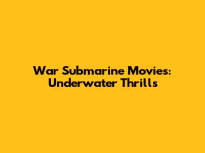 War Submarine Movies: Underwater Thrills