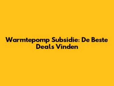 Warmtepomp Subsidie: De Beste Deals Vinden