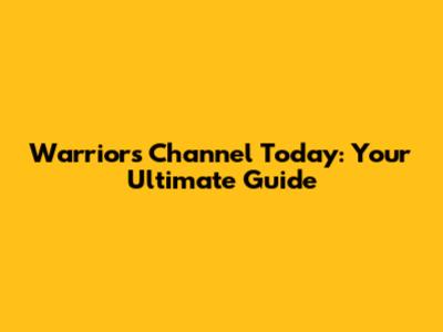 Warriors Channel Today: Your Ultimate Guide