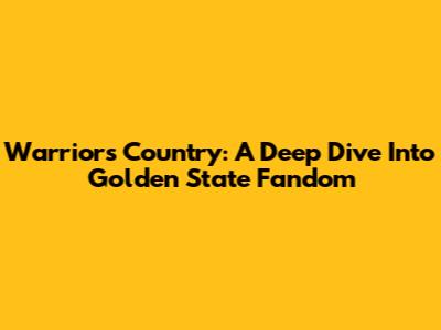 Warriors Country: A Deep Dive Into Golden State Fandom