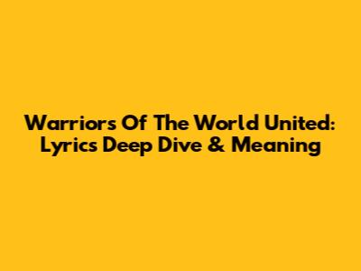 Warriors Of The World United: Lyrics Deep Dive & Meaning