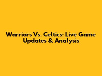 Warriors Vs. Celtics: Live Game Updates & Analysis