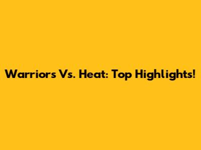 Warriors Vs. Heat: Top Highlights!