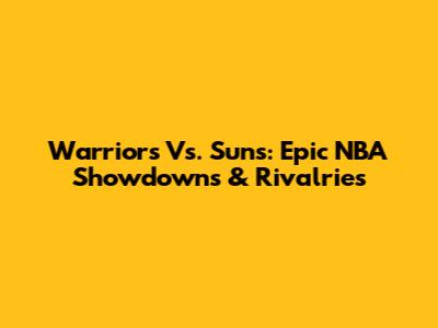 Warriors Vs. Suns: Epic NBA Showdowns & Rivalries