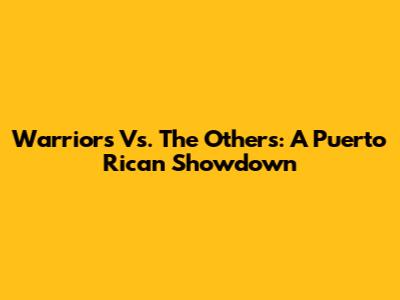 Warriors Vs. The Others: A Puerto Rican Showdown