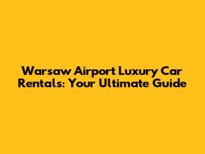 Warsaw Airport Luxury Car Rentals: Your Ultimate Guide
