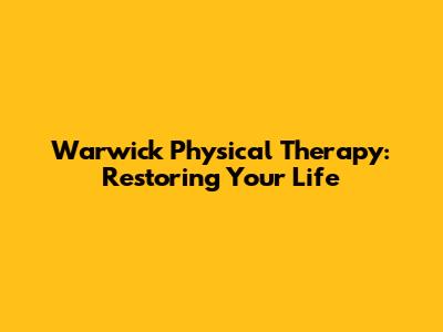 Warwick Physical Therapy: Restoring Your Life